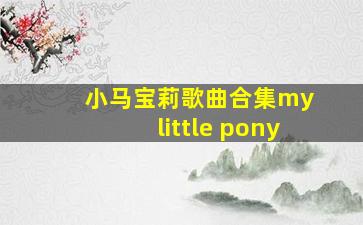 小马宝莉歌曲合集my little pony